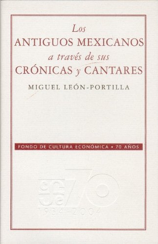 Los antiguos mexicanos a través de sus crónicas y cantares