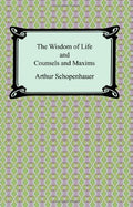 The Wisdom of Life and Counsels and Maxims
