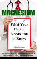 Magnesium : What Your Doctor Needs You to Know : Including