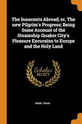 The Innocents Abroad; or, The new Pilgrim's Progress; Being Some Account of the Steamship Quaker City's Pleasure Excursion to Europe and the Holy Land