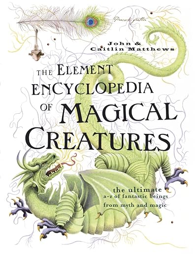 The Element Encyclopedia of Magical Creatures, the Ultimate a-Z of Fantastic Beings From Myth and Magic