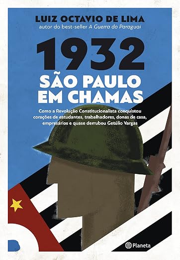 1932. Sao Paulo em Chamas Como a Revolucao Constitucionalista Conquistou Coracoes de Estudantes Trabalhadores Donas de Casa Empresarios e Quase Derrubou Getulio Vargas