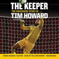 The Keeper : The Unguarded Story of Tim Howard Young Readers' Edition Una Lib/E