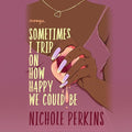 Sometimes I Trip on How Happy We Could Be
